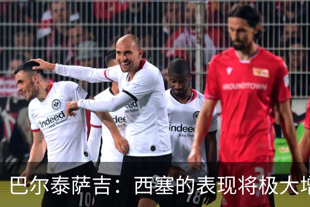 巴尔泰萨吉：西塞的表现将极大增强球队实力，助攻让人倍感欣喜